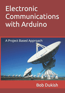 Electronic Communications with Arduino: A Project Based Approach