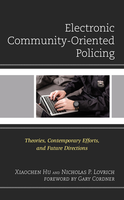 Electronic Community-Oriented Policing: Theories, Contemporary Efforts, and Future Directions - Hu, Xiaochen, and Lovrich, Nicholas P, and Cordner, Gary (Foreword by)