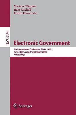 Electronic Government: 7th International Conference, Egov 2008, Torino, Italy, August 31 - September 5, 2008, Proceedings - Wimmer, Maria A (Editor), and Scholl, Hans Jochen (Editor), and Ferro, Enrico (Editor)