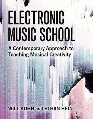 Electronic Music School: A Contemporary Approach to Teaching Musical Creativity - Kuhn, Will, and Hein, Ethan