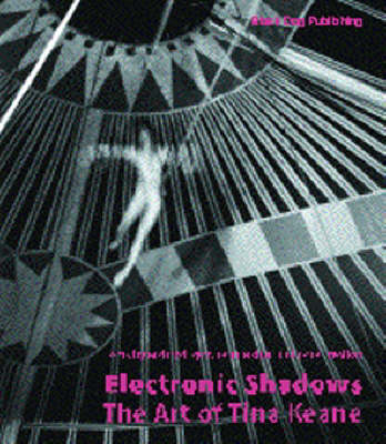 Electronic Shadows: The Art of Tina Keane - Fisher, Jean, and Dyer, Richard, and Wollen, Peter