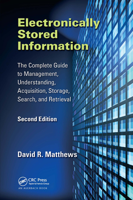Electronically Stored Information: The Complete Guide to Management, Understanding, Acquisition, Storage, Search, and Retrieval, Second Edition - Matthews, David R.