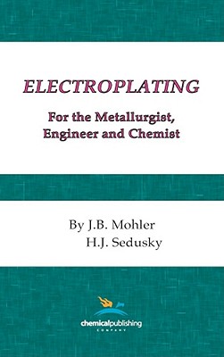 Electroplating for the Metallurgist, Engineer and Chemist - Mohler, J B, and Sedusky, H J