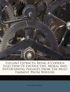 Elegant Extracts: Being a Copious Selection of Instructive, Moral and Entertaining Passages from the Most Eminent British Poets