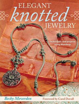 Elegant Knotted Jewelry: Techniques and Projects Using Maedeup - Meverden, Becky