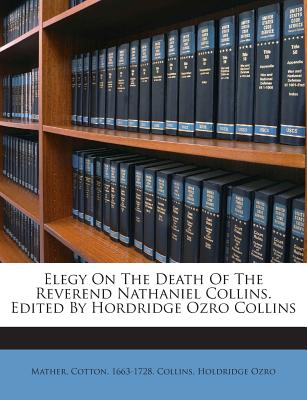 Elegy on the Death of the Reverend Nathaniel Collins. Edited by Hordridge Ozro Collins - 1663-1728, Mather Cotton, and Ozro, Collins Holdridge