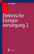Elektrische Energieversorgung 2: Energie- Und Elektrizitatswirtschaft, Kraftwerktechnik, Alternative Stromerzeugung, Dynamik, Regelung Und Stabilitat, Betriebsplanung Und -Fuhrung