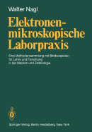 Elektronenmikroskopische Laborpraxis: Eine Methodensammlung Mit Bildbeispielen Fr Lehre Und Forschung in Der Medizin Und Zellbiologie