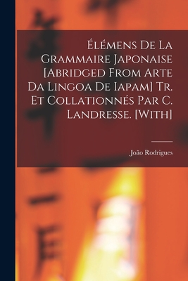 Elemens de La Grammaire Japonaise [Abridged from Arte Da Lingoa de Iapam] Tr. Et Collationnes Par C. Landresse. [With] - Rodrigues, Jo?o