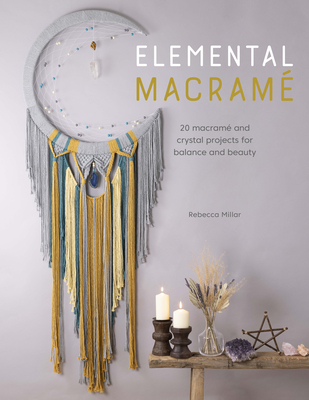Elemental Macram: 20 Macram and Crystal Projects for Balance and Beauty - Millar, Rebecca
