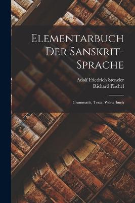 Elementarbuch Der Sanskrit-Sprache: Grammatik, Texte, Wrterbuch - Stenzler, Adolf Friedrich, and Pischel, Richard