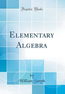 Elementary Algebra (Classic Reprint) - Smyth, William