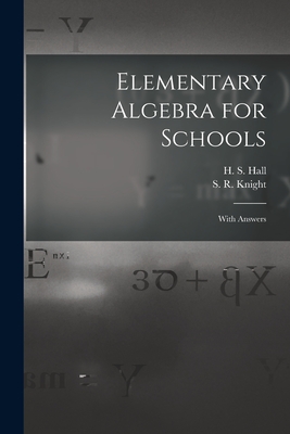 Elementary Algebra for Schools [microform]: With Answers - Hall, H S (Henry Sinclair) 1848-1934 (Creator), and Knight, S R (Samuel Ratcliffe) (Creator)