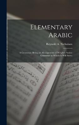Elementary Arabic: A Grammar; Being an Abridgement of Wright's Arabic Grammar to Which it Will Serve - Nicholson, Reynold a