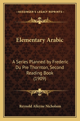 Elementary Arabic: A Series Planned by Frederic Du Pre Thornton, Second Reading Book (1909) - Nicholson, Reynold Alleyne, Professor