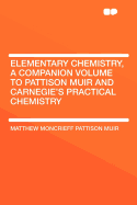 Elementary Chemistry, a Companion Volume to Pattison Muir and Carnegie's Practical Chemistry