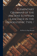 Elementary Grammar of the Ancient Egyptian Language in the Hieroglyphic Type /