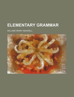 Elementary Grammar - Maxwell, William Henry