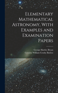 Elementary Mathematical Astronomy, with Examples and Examination Papers