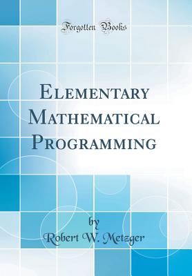 Elementary Mathematical Programming (Classic Reprint) - Metzger, Robert W