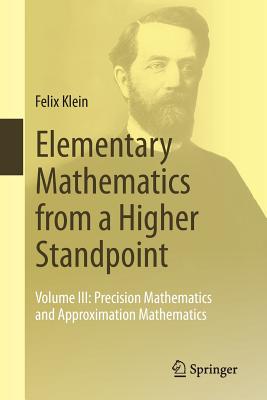 Elementary Mathematics from a Higher Standpoint: Volume III: Precision Mathematics and Approximation Mathematics - Klein, Felix, and Menghini, Marta (Translated by), and Baccaglini-Frank, Anna (Translated by)