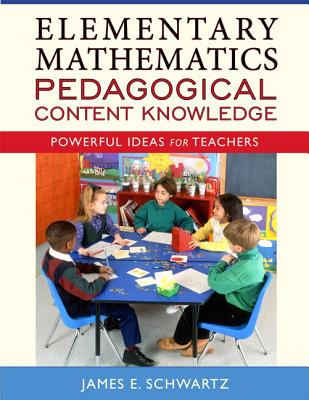 Elementary Mathematics Pedagogical Content Knowledge: Powerful Ideas for Teachers - Schwartz, James E