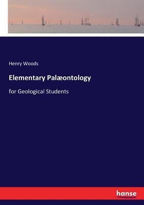 Elementary Palontology: for Geological Students - Woods, Henry