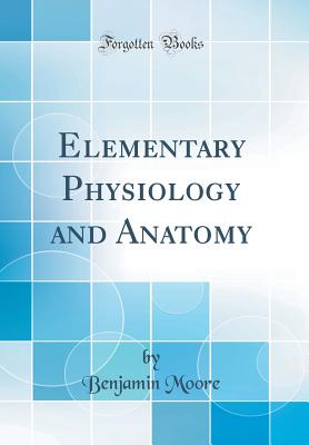 Elementary Physiology and Anatomy (Classic Reprint) - Moore, Benjamin