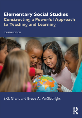 Elementary Social Studies: Constructing a Powerful Approach to Teaching and Learning - Grant, S G, and Vansledright, Bruce A