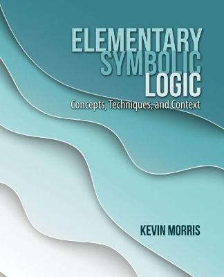 Elementary Symbolic Logic: Concepts, Techniques, and Context - Morris, Kevin