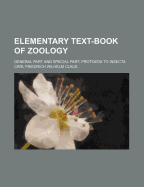Elementary Text-Book of Zoology: General Part and Special Part; Protozoa to Insecta (Classic Reprint)