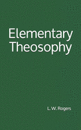 Elementary Theosophy: By L. W. Rogers
