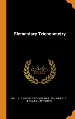 Elementary Trigonometry - Hall, H S (Henry Sinclair) 1848-1934 (Creator), and Knight, S R (Samuel Ratcliffe) (Creator)