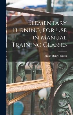 Elementary Turning, for Use in Manual Training Classes - Selden, Frank Henry