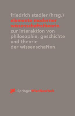 Elemente Moderner Wissenschaftstheorie: Zur Interaktion Von Philosophie, Geschichte Und Theorie Der Wissenschaften - Stadler, Friedrich (Editor)