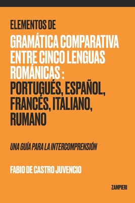 Elementos de Gramtica Comparativa entre Cinco Lenguas Romnicas: Portugu?s, Espaol, Franc?s, Italiano, Rumano - una gu?a para la intecomprensi?n - de Castro Juvencio, Fabio