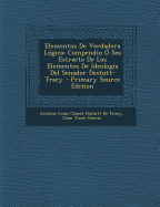 Elementos de Verdadera Logica: Compendio O Sea Estracto de Los Elementos de Ideologia... - De Tracy, Antoine Louis Claude Destutt (Creator)