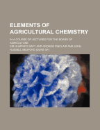 Elements of Agricultural Chemistry: in a Course of Lectures for the Board of Agriculture; Delivered Between 1802 and 1812