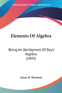 Elements Of Algebra: Being An Abridgment Of Day's Algebra (1843)