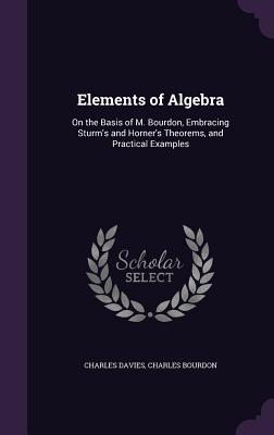 Elements of Algebra: On the Basis of M. Bourdon, Embracing Sturm's and Horner's Theorems, and Practical Examples - Davies, Charles, and Bourdon, Charles