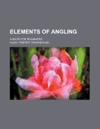 Elements of Angling: A Book for Beginners