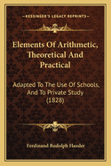 Elements Of Arithmetic, Theoretical And Practical: Adapted To The Use Of Schools, And To Private Study (1828)