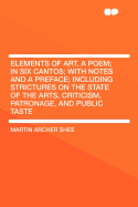 Elements of Art, a Poem; In Six Cantos; With Notes and a Preface; Including Strictures on the State of the Arts, Criticism, Patronage, and Public Taste