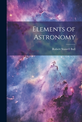 Elements of Astronomy - Ball, Robert Stawell