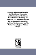 Elements of Chemistry, including the Most Recent Discoveries and Applications of the Science to Medicine and Pharmacy. An American Ed., With Additions and Corrections, and Arranged For the Use of the Universities ... of the United States, by John...