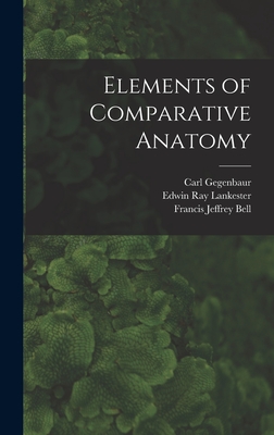 Elements of Comparative Anatomy - Lankester, Edwin Ray, and Bell, Francis Jeffrey, and Gegenbaur, Carl