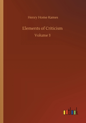 Elements of Criticism: Volume 3 - Kames, Henry Home