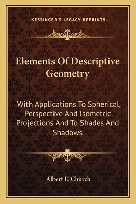 Elements of Descriptive Geometry: With Applications to Spherical, Perspective and Isometric Projections, and to Shades and Shadows - Church, Albert Ensign