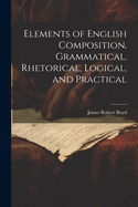 Elements of English Composition, Grammatical, Rhetorical, Logical, and Practical