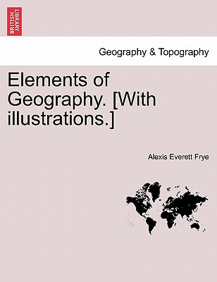 Elements of Geography. [With Illustrations.] - Frye, Alexis Everett